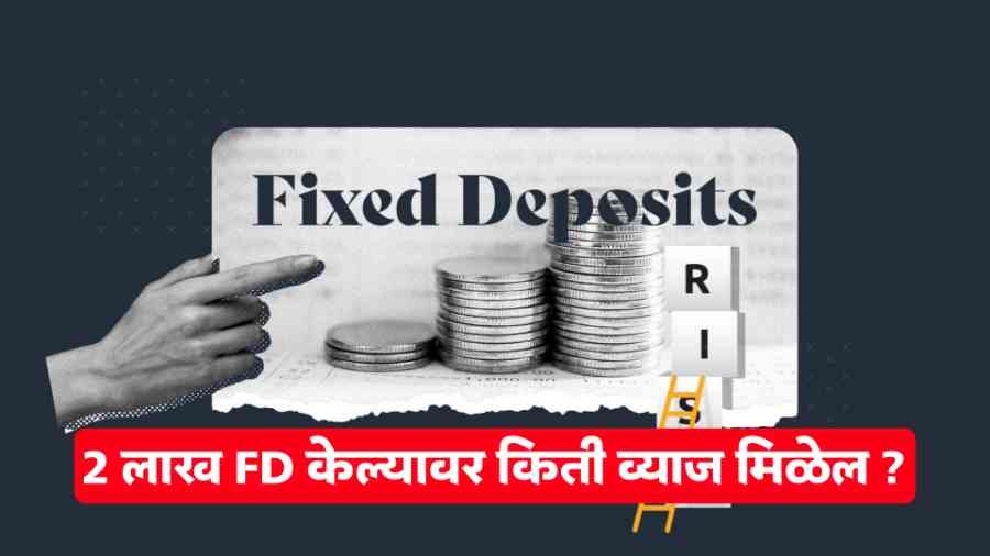 2 लाख FD केल्यावर किती व्याज मिळेल ?